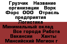 Грузчик › Название организации ­ Ворк Форс, ООО › Отрасль предприятия ­ Логистика › Минимальный оклад ­ 23 000 - Все города Работа » Вакансии   . Ханты-Мансийский,Мегион г.